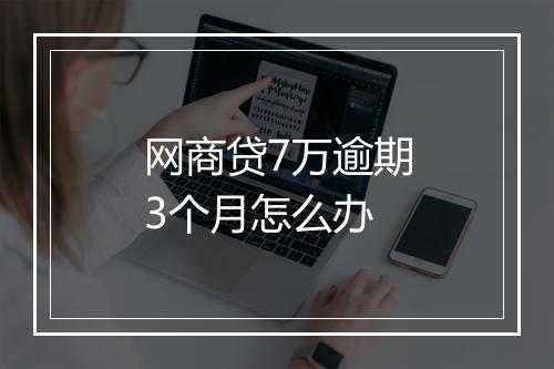网商贷7万逾期3个月怎么办
