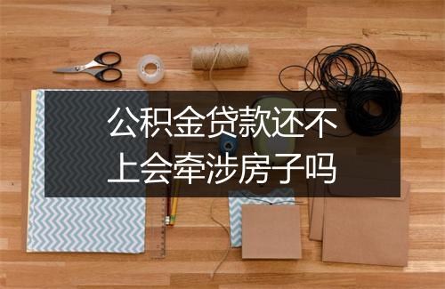 公积金贷款还不上会牵涉房子吗