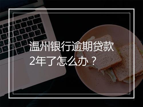 温州银行逾期贷款2年了怎么办？