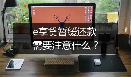 e享贷暂缓还款需要注意什么？