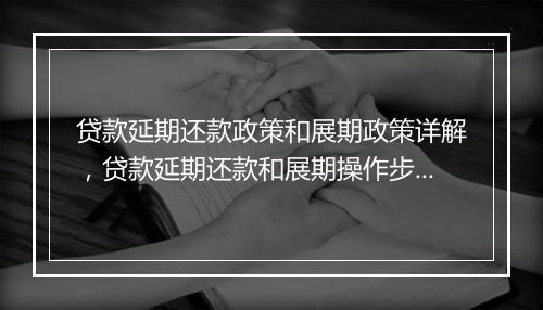 贷款延期还款政策和展期政策详解，贷款延期还款和展期操作步骤