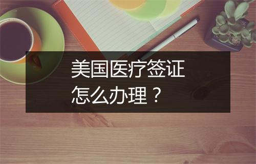 美国医疗签证怎么办理？