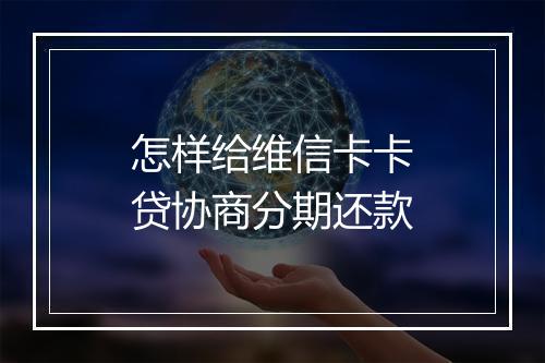 怎样给维信卡卡贷协商分期还款