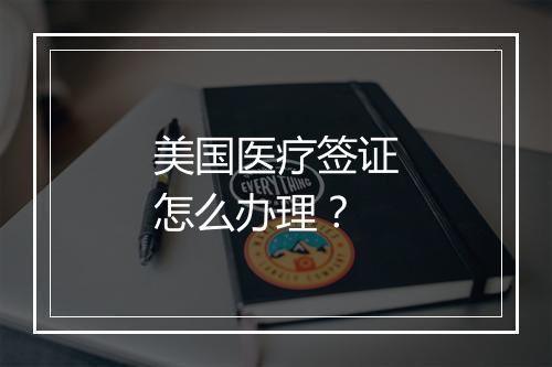 美国医疗签证怎么办理？