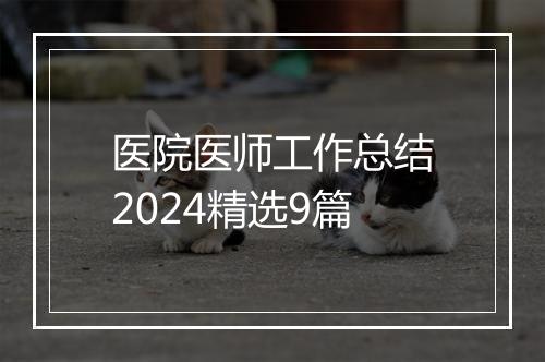 医院医师工作总结2024精选9篇