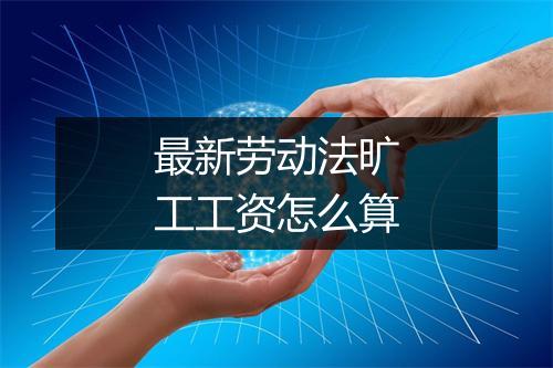 最新劳动法旷工工资怎么算