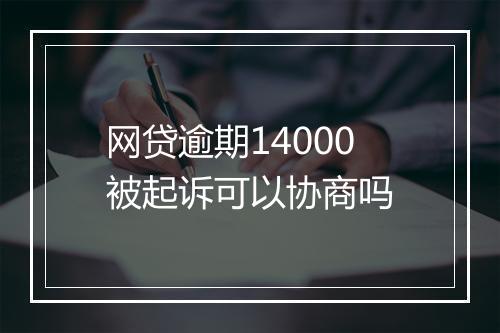 网贷逾期14000被起诉可以协商吗