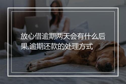 放心借逾期两天会有什么后果,逾期还款的处理方式