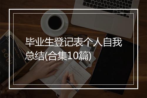 毕业生登记表个人自我总结(合集10篇)