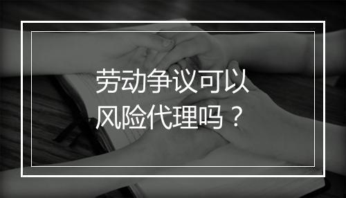 劳动争议可以风险代理吗？