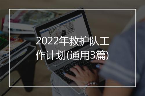 2022年救护队工作计划(通用3篇)