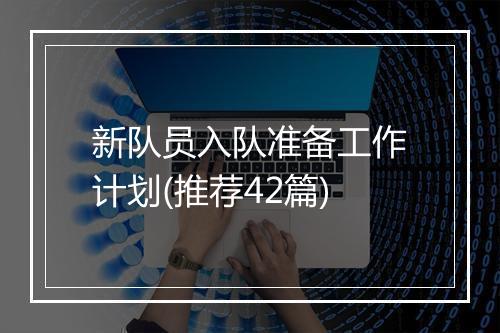 新队员入队准备工作计划(推荐42篇)
