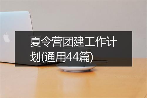 夏令营团建工作计划(通用44篇)