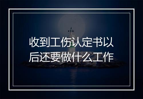 收到工伤认定书以后还要做什么工作