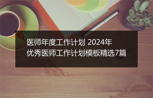 医师年度工作计划 2024年优秀医师工作计划模板精选7篇