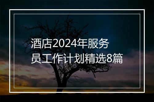 酒店2024年服务员工作计划精选8篇
