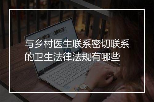 与乡村医生联系密切联系的卫生法律法规有哪些