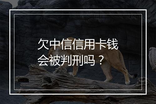 欠中信信用卡钱会被判刑吗？