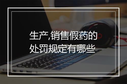 生产,销售假药的处罚规定有哪些