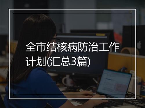 全市结核病防治工作计划(汇总3篇)