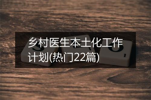 乡村医生本土化工作计划(热门22篇)