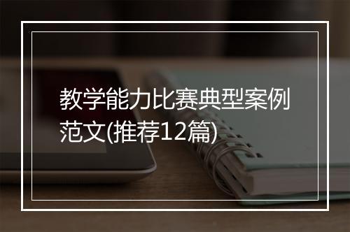 教学能力比赛典型案例范文(推荐12篇)