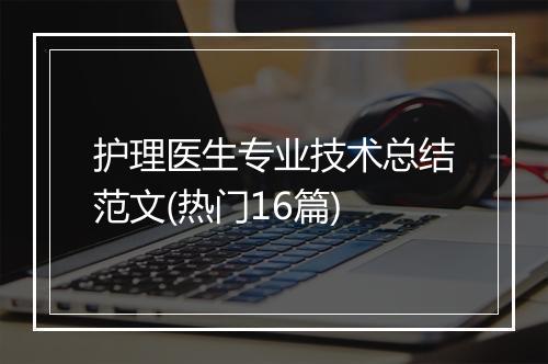 护理医生专业技术总结范文(热门16篇)