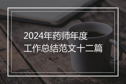2024年药师年度工作总结范文十二篇