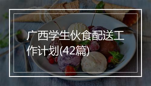 广西学生伙食配送工作计划(42篇)