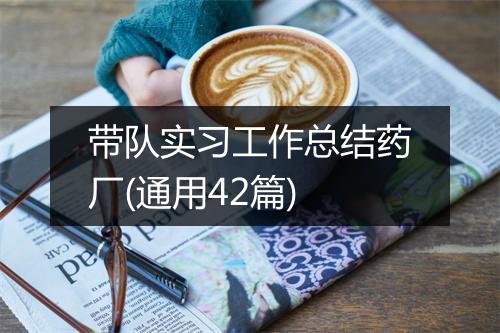 带队实习工作总结药厂(通用42篇)