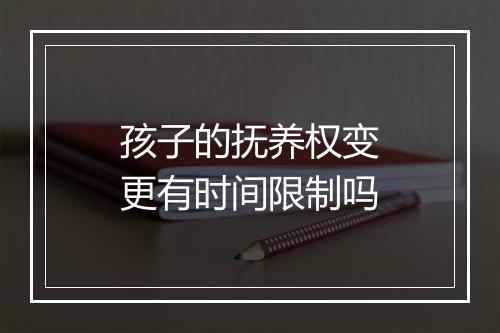 孩子的抚养权变更有时间限制吗