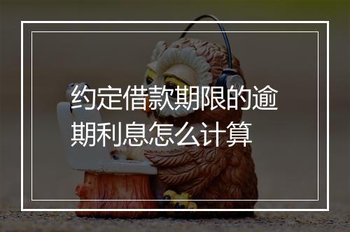 约定借款期限的逾期利息怎么计算