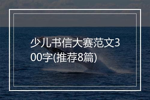 少儿书信大赛范文300字(推荐8篇)