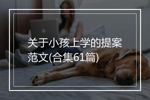 关于小孩上学的提案范文(合集61篇)