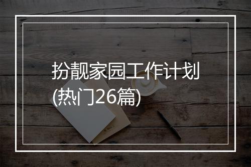 扮靓家园工作计划(热门26篇)