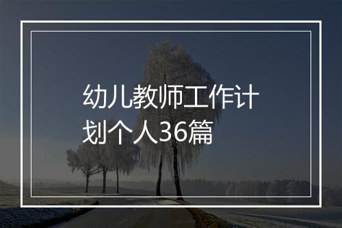 幼儿教师工作计划个人36篇