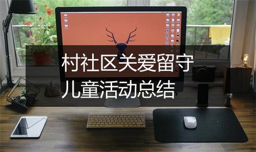 村社区关爱留守儿童活动总结