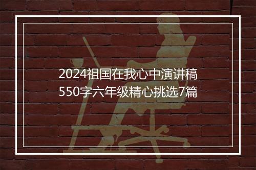 2024祖国在我心中演讲稿550字六年级精心挑选7篇