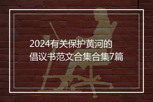 2024有关保护黄河的倡议书范文合集合集7篇