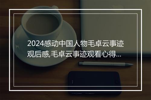 2024感动中国人物毛卓云事迹观后感,毛卓云事迹观看心得精品10篇