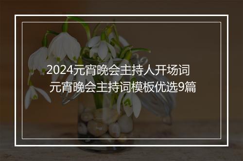 2024元宵晚会主持人开场词 元宵晚会主持词模板优选9篇