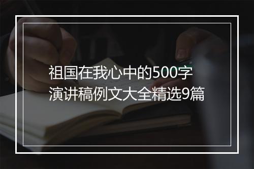 祖国在我心中的500字演讲稿例文大全精选9篇