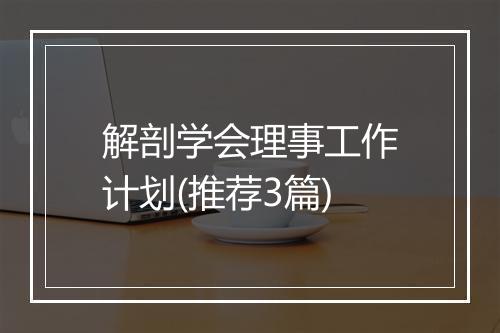 解剖学会理事工作计划(推荐3篇)
