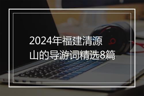 2024年福建清源山的导游词精选8篇
