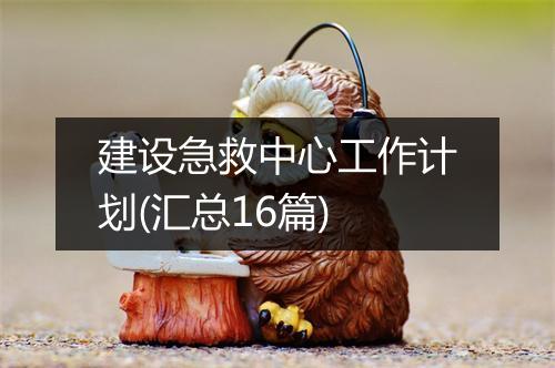 建设急救中心工作计划(汇总16篇)