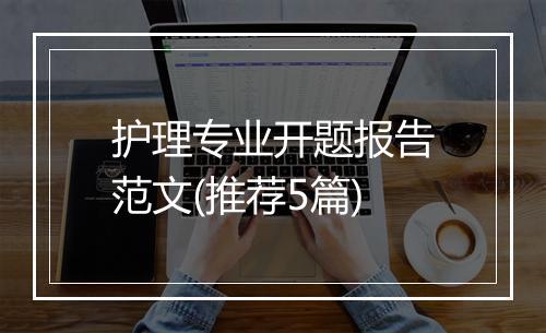 护理专业开题报告范文(推荐5篇)