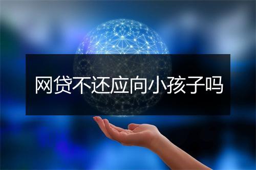 网贷不还应向小孩子吗