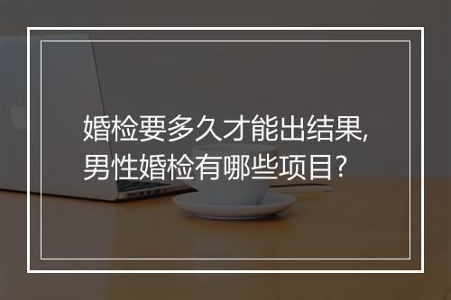 婚检要多久才能出结果,男性婚检有哪些项目?