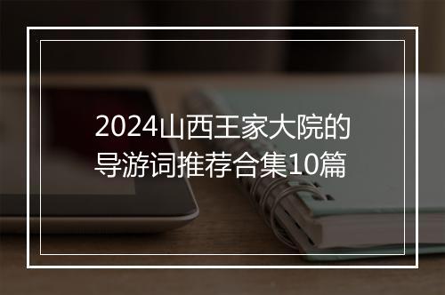 2024山西王家大院的导游词推荐合集10篇