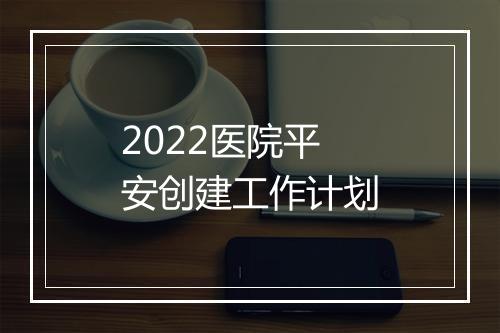 2022医院平安创建工作计划